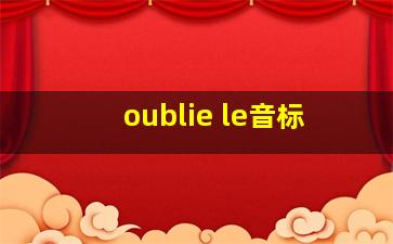 oublie le音标